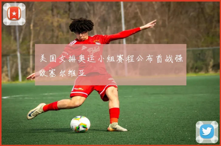 美国女排奥运小组赛程公布首战强敌塞尔维亚