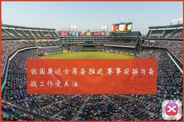 俄国奥运会筹备推进 赛事安排与备战工作受关注