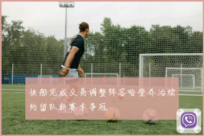 快船完成交易调整阵容哈登乔治续约留队新赛季争冠