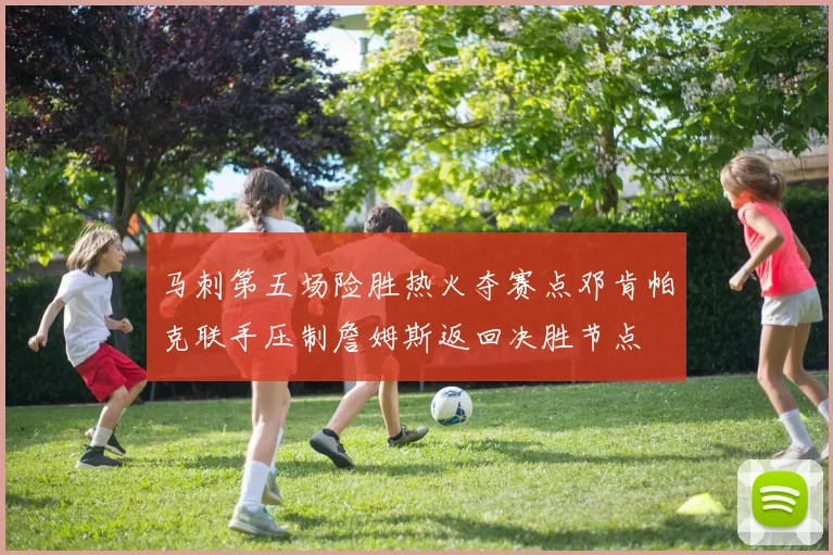 马刺第五场险胜热火夺赛点邓肯帕克联手压制詹姆斯返回决胜节点