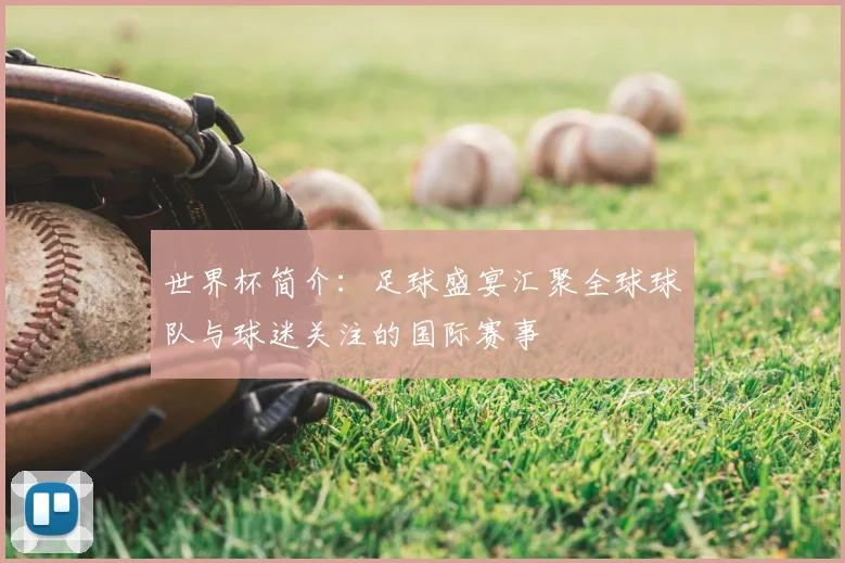 世界杯简介：足球盛宴汇聚全球球队与球迷关注的国际赛事