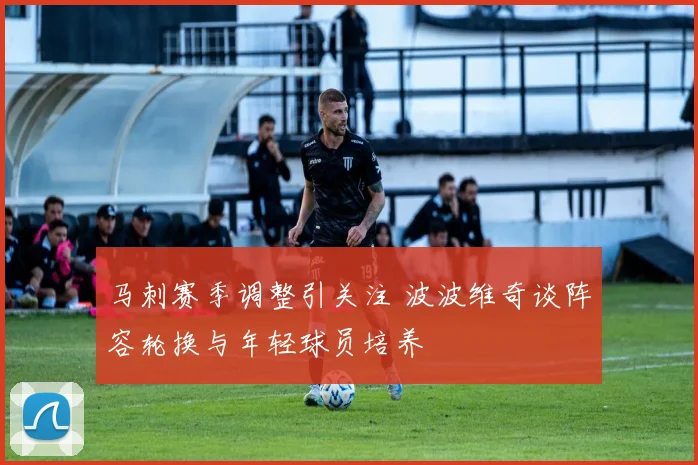马刺赛季调整引关注 波波维奇谈阵容轮换与年轻球员培养