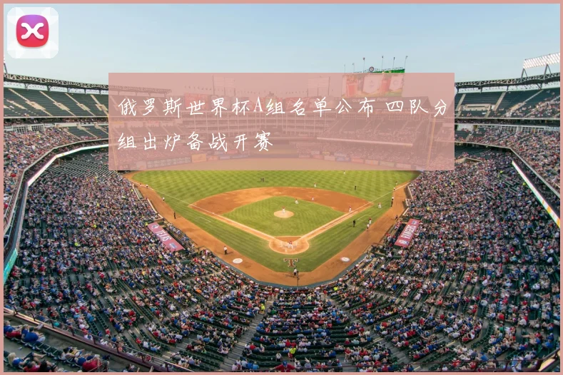 俄罗斯世界杯A组名单公布 四队分组出炉备战开赛