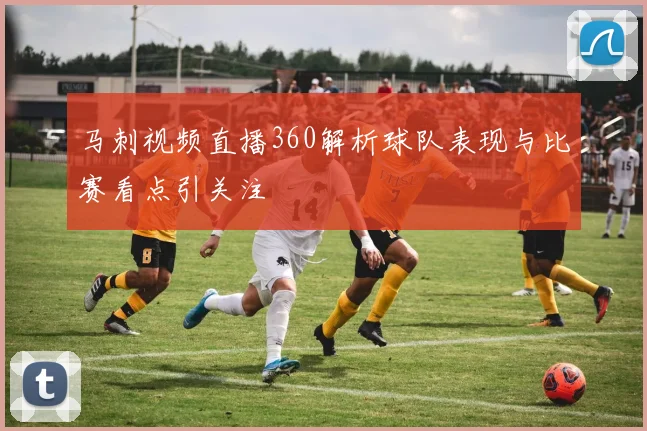 马刺视频直播360解析球队表现与比赛看点引关注