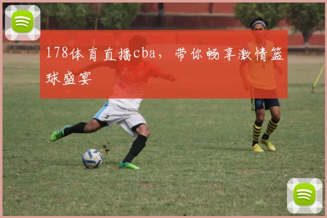 178体育直播cba，带你畅享激情篮球盛宴
