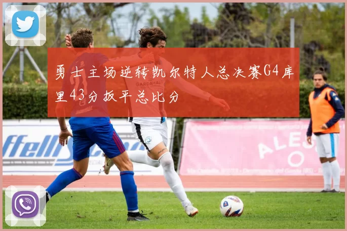 勇士主场逆转凯尔特人总决赛G4库里43分扳平总比分