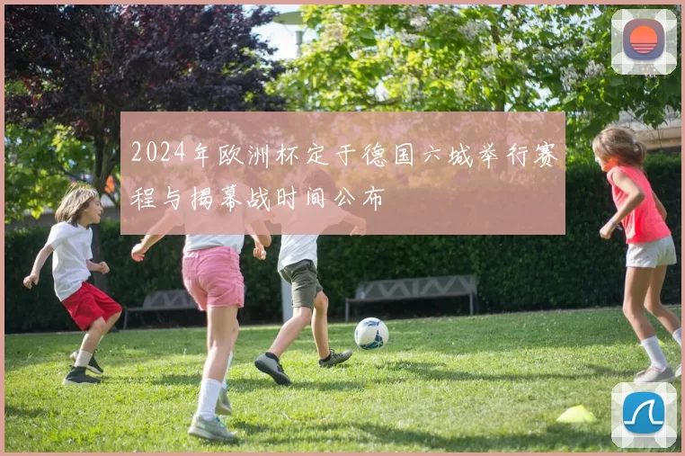 2024年欧洲杯定于德国六城举行赛程与揭幕战时间公布