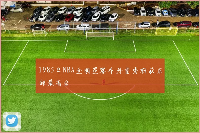 1985年NBA全明星赛乔丹首秀斩获东部最高分