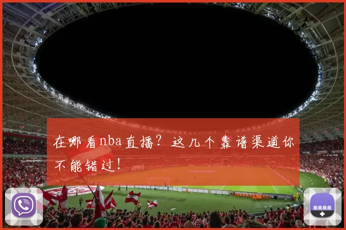 在哪看nba直播?这几个靠谱渠道你不能错过!