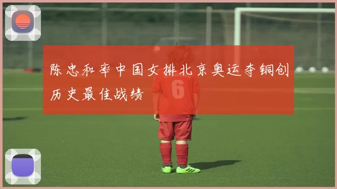 陈忠和率中国女排北京奥运夺铜创历史最佳战绩