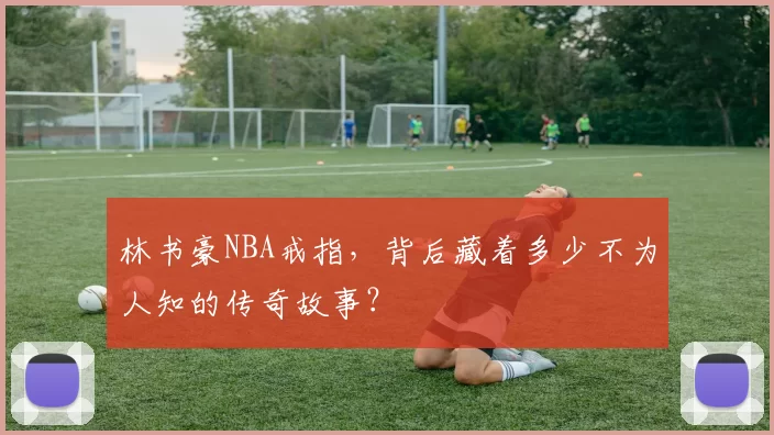 林书豪NBA戒指,背后藏着多少不为人知的传奇故事?