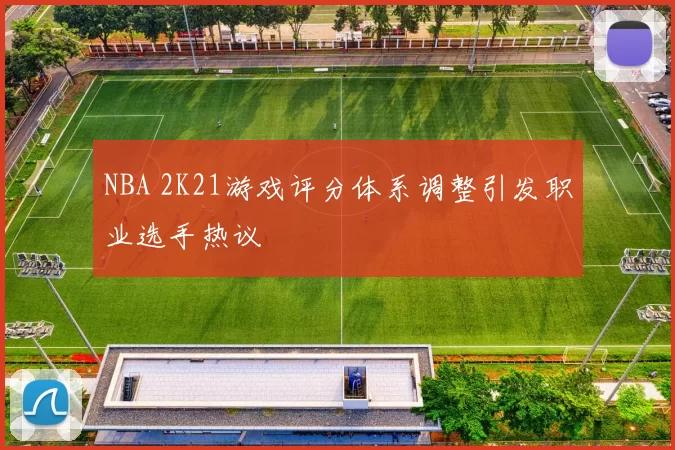 NBA 2K21游戏评分体系调整引发职业选手热议