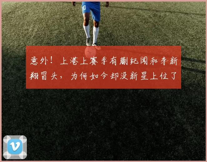 意外！上港上赛季有蒯纪闻和李新翔冒头，为何如今却没新星上位了
