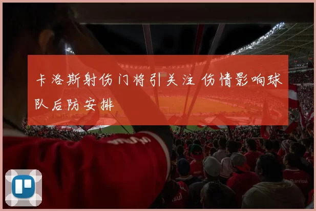卡洛斯射伤门将引关注 伤情影响球队后防安排