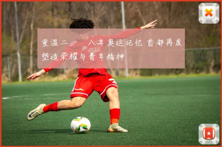 重温二〇〇八年奥运记忆 首都再度塑造荣耀与青年精神