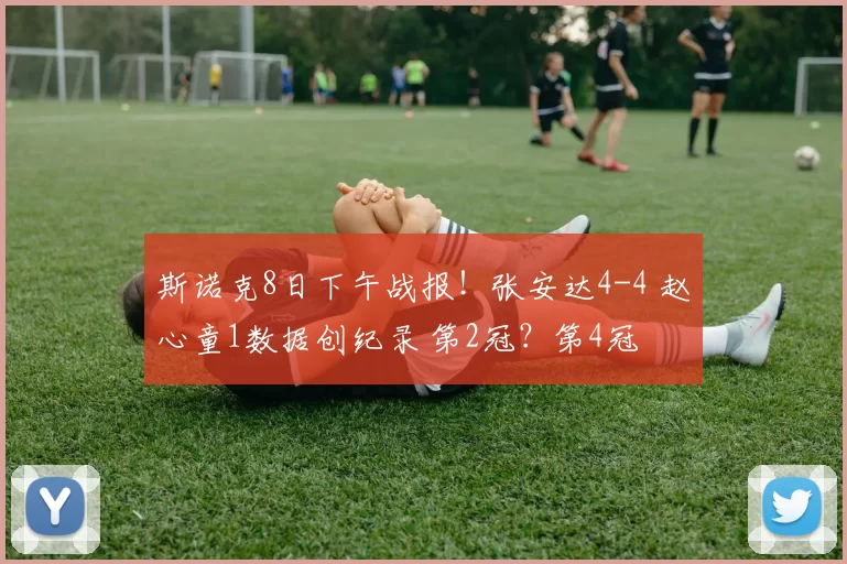 斯诺克8日下午战报！张安达4-4 赵心童1数据创纪录 第2冠？第4冠