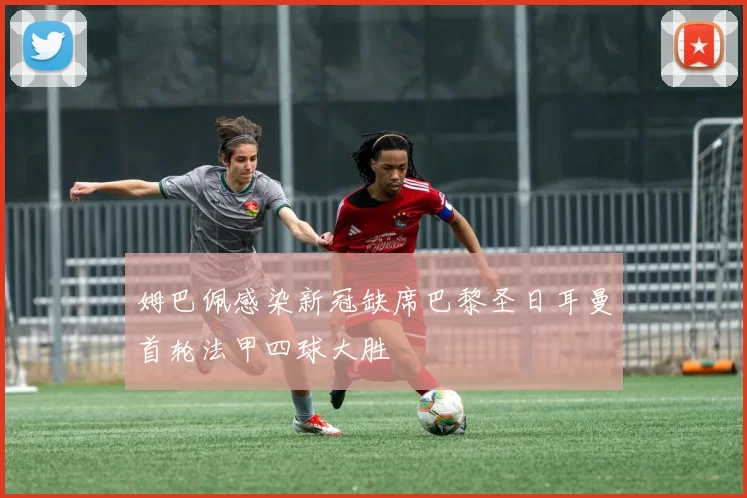姆巴佩感染新冠缺席巴黎圣日耳曼首轮法甲四球大胜