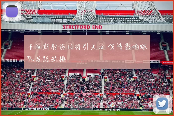 卡洛斯射伤门将引关注 伤情影响球队后防安排