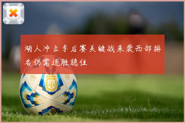 湖人冲击季后赛关键战来袭西部排名仍需连胜稳住