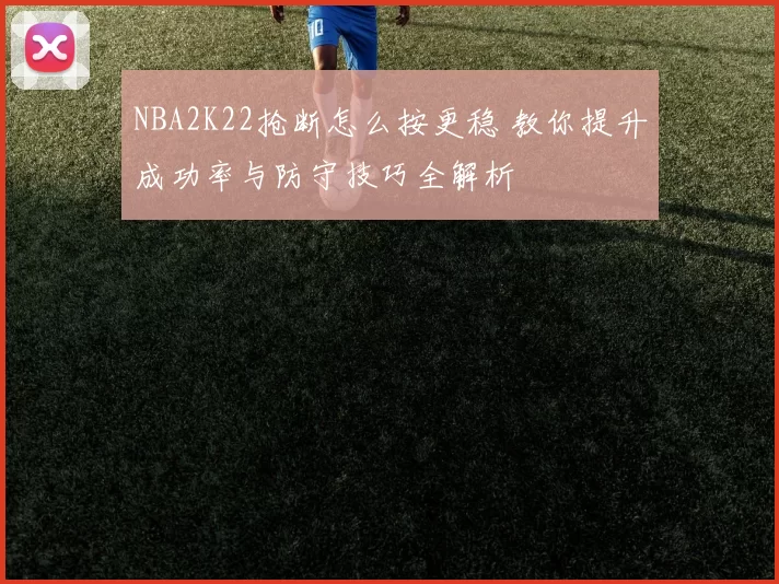 NBA2K22抢断怎么按更稳 教你提升成功率与防守技巧全解析