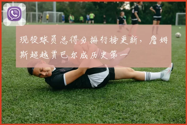 现役球员总得分排行榜更新,詹姆斯超越贾巴尔成历史第一